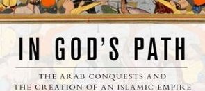 In God's Path : The Arab Conquests and the Creation of an Islamic (…)